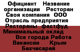 Официант › Название организации ­ Ресторан Своя компания, ООО › Отрасль предприятия ­ Рестораны, фастфуд › Минимальный оклад ­ 20 000 - Все города Работа » Вакансии   . Крым,Бахчисарай